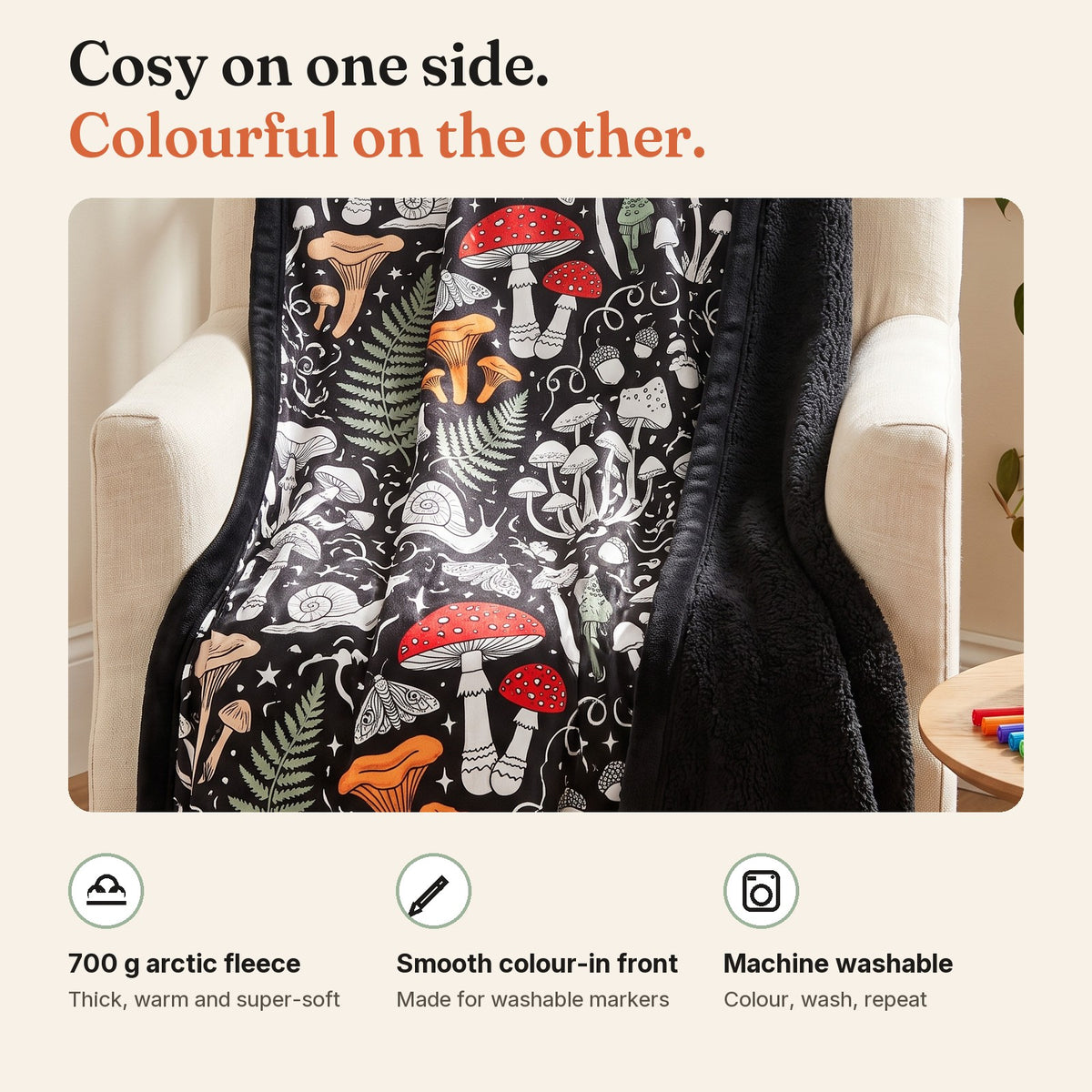 Cosy fleece back, smooth colour-in front, machine washable
